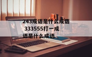243成语是什么成语 333555打一成语是什么成语