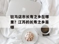 驻马店市长寿之乡在哪里？江苏的长寿之乡是哪