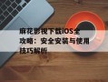 麻花影视下载iOS全攻略：安全安装与使用技巧解析