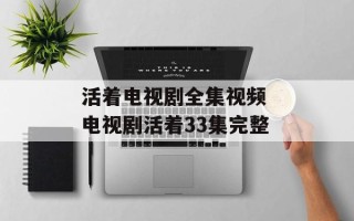 活着电视剧全集视频 电视剧活着33集完整