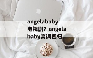 angelababy电视剧？angelababy高调回归