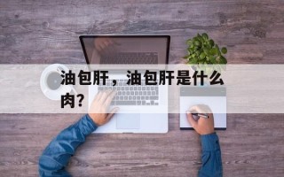 油包肝，油包肝是什么肉？