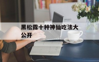 黑松露十种神仙吃法大公开
