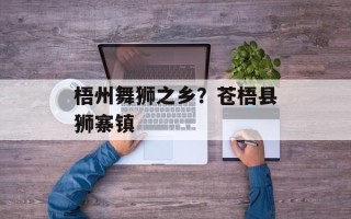 梧州舞狮之乡？苍梧县狮寨镇