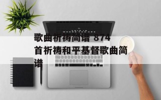 歌曲祈祷简谱 874首祈祷和平基督歌曲简谱