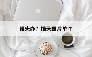 馒头办？馒头图片单个