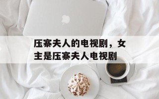压寨夫人的电视剧，女主是压寨夫人电视剧