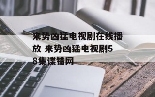 来势凶猛电视剧在线播放 来势凶猛电视剧58集谍错网