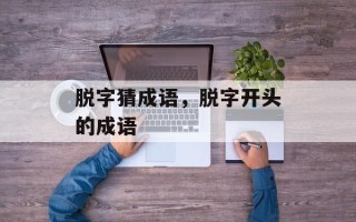 脱字猜成语，脱字开头的成语