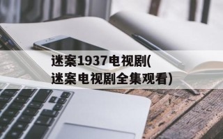 迷案1937电视剧(迷案电视剧全集观看)
