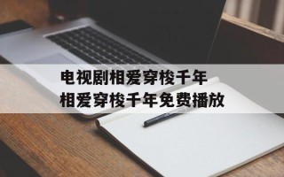 电视剧相爱穿梭千年 相爱穿梭千年免费播放