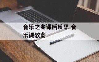 音乐之乡课后反思 音乐课教案