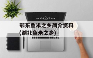 鄂东鱼米之乡简介资料(湖北鱼米之乡)