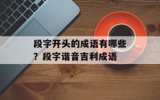 段字开头的成语有哪些？段字谐音吉利成语