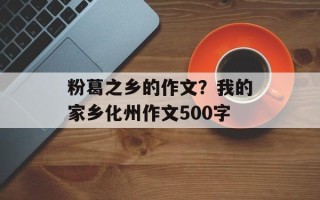 粉葛之乡的作文？我的家乡化州作文500字