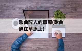 歌曲醉人的草原(歌曲醉在草原上)