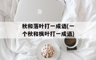 秋和落叶打一成语(一个秋和枫叶打一成语)