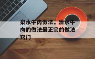 泉水牛肉做法，清水牛肉的做法最正宗的做法窍门