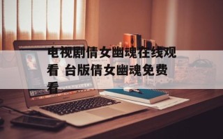 电视剧倩女幽魂在线观看 台版倩女幽魂免费看