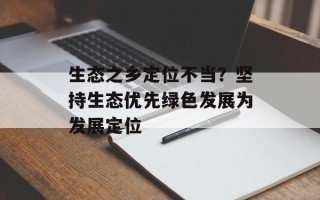 生态之乡定位不当？坚持生态优先绿色发展为发展定位