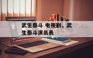 武生泰斗 电视剧，武生泰斗演员表