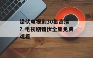 错伏电视剧30集高清？电视剧错伏全集免费观看