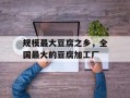 规模最大豆腐之乡，全国最大的豆腐加工厂