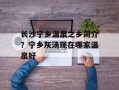 长沙宁乡温泉之乡简介？宁乡灰汤现在哪家温泉好