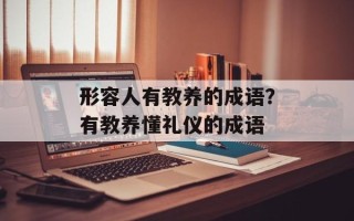 形容人有教养的成语？有教养懂礼仪的成语
