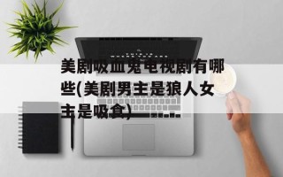 美剧吸血鬼电视剧有哪些(美剧男主是狼人女主是吸食)