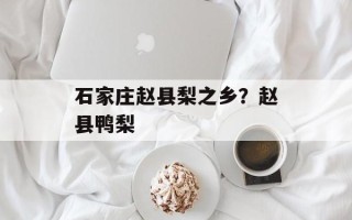 石家庄赵县梨之乡？赵县鸭梨