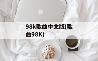 98k歌曲中文版(歌曲98K)