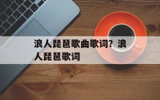 浪人琵琶歌曲歌词？浪人琵琶歌词