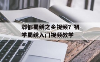 郫都蜀绣之乡视频？初学蜀绣入门视频教学