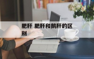 肥肝 肥肝和鹅肝的区别