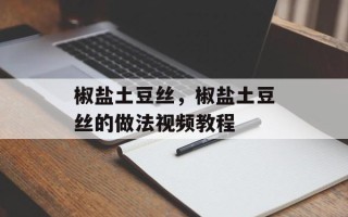 椒盐土豆丝，椒盐土豆丝的做法视频教程