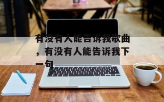 有没有人能告诉我歌曲，有没有人能告诉我下一句
