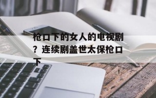 枪口下的女人的电视剧？连续剧盖世太保枪口下