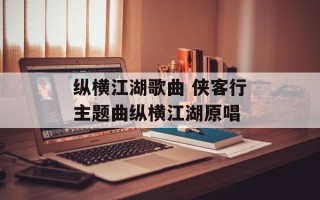 纵横江湖歌曲 侠客行主题曲纵横江湖原唱