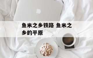 鱼米之乡铁路 鱼米之乡的平原
