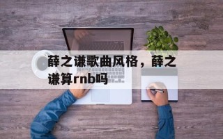 薛之谦歌曲风格，薛之谦算rnb吗