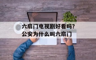 六扇门电视剧好看吗？公安为什么叫六扇门