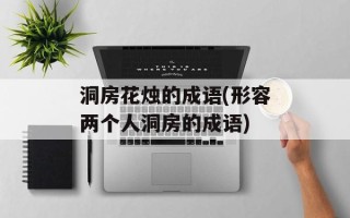 洞房花烛的成语(形容两个人洞房的成语)