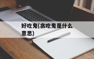 好吃鬼(贪吃鬼是什么意思)