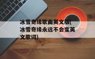 冰雪奇缘歌曲英文版(冰雪奇缘永远不会变英文歌词)