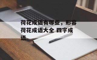 荷花成语有哪些，形容荷花成语大全 四字成语