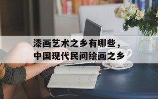 漆画艺术之乡有哪些，中国现代民间绘画之乡