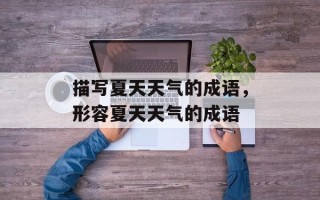 描写夏天天气的成语，形容夏天天气的成语