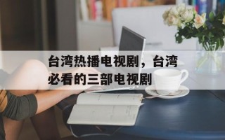 台湾热播电视剧，台湾必看的三部电视剧