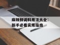 麻辣鲜调料用法大全：新手必看实用指南